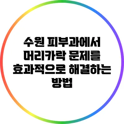 수원 피부과에서 머리카락 문제를 효과적으로 해결하는 방법