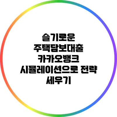 슬기로운 주택담보대출: 카카오뱅크 시뮬레이션으로 전략 세우기