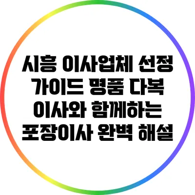 시흥 이사업체 선정 가이드: 명품 다복 이사와 함께하는 포장이사 완벽 해설