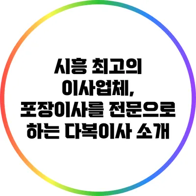 시흥 최고의 이사업체, 포장이사를 전문으로 하는 다복이사 소개