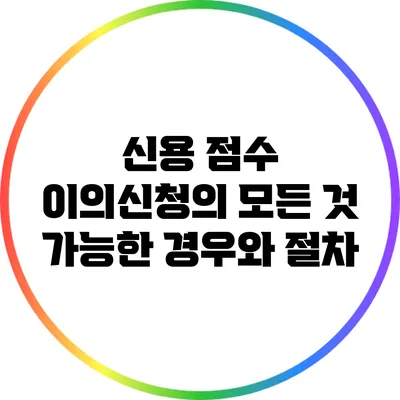 신용 점수 이의신청의 모든 것: 가능한 경우와 절차