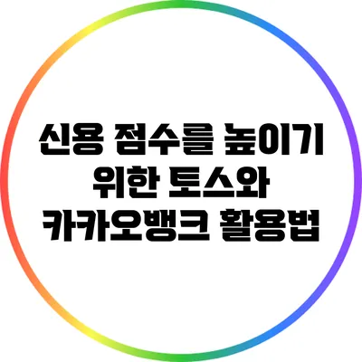 신용 점수를 높이기 위한 토스와 카카오뱅크 활용법