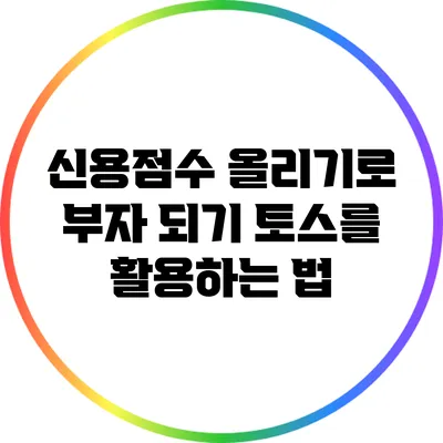 신용점수 올리기로 부자 되기: 토스를 활용하는 법