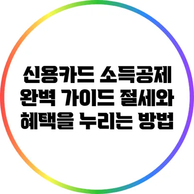 신용카드 소득공제 완벽 가이드: 절세와 혜택을 누리는 방법