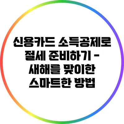 신용카드 소득공제로 절세 준비하기 - 새해를 맞이한 스마트한 방법