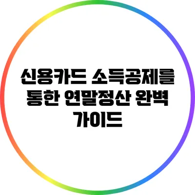 신용카드 소득공제를 통한 연말정산 완벽 가이드