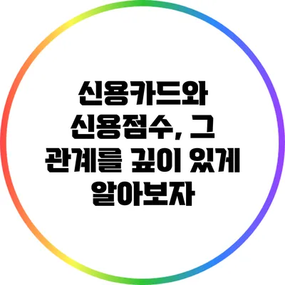 신용카드와 신용점수, 그 관계를 깊이 있게 알아보자