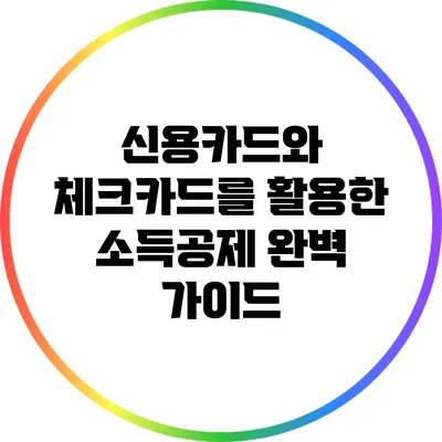 신용카드와 체크카드를 활용한 소득공제 완벽 가이드