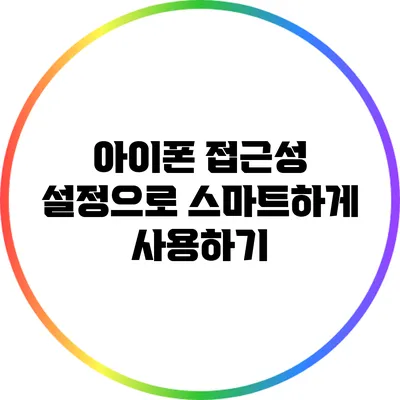 아이폰 접근성 설정으로 스마트하게 사용하기