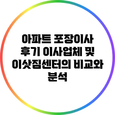 아파트 포장이사 후기: 이사업체 및 이삿짐센터의 비교와 분석
