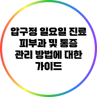 압구정 일요일 진료 피부과 및 통증 관리 방법에 대한 가이드