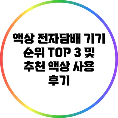 액상 전자담배 기기 순위 TOP 3 및 추천 액상 사용 후기