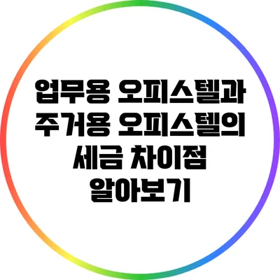 업무용 오피스텔과 주거용 오피스텔의 세금 차이점 알아보기