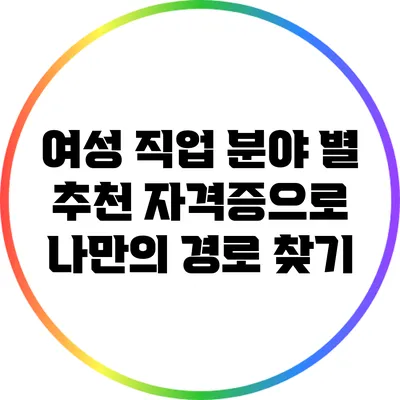 여성 직업 분야 별 추천: 자격증으로 나만의 경로 찾기