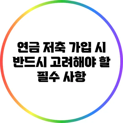 연금 저축 가입 시 반드시 고려해야 할 필수 사항