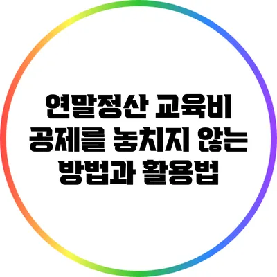 연말정산 교육비 공제를 놓치지 않는 방법과 활용법