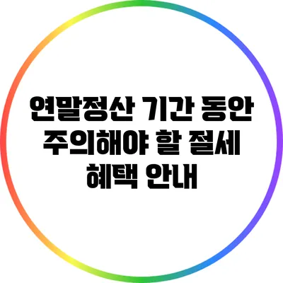 연말정산 기간 동안 주의해야 할 절세 혜택 안내