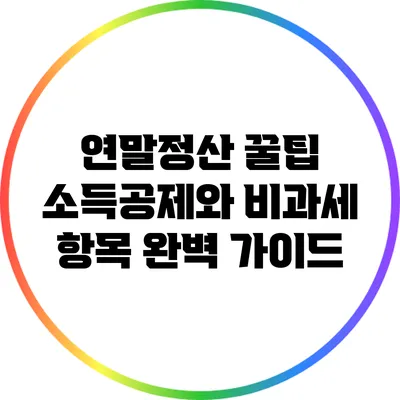 연말정산 꿀팁: 소득공제와 비과세 항목 완벽 가이드
