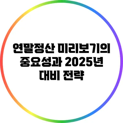 연말정산 미리보기의 중요성과 2025년 대비 전략