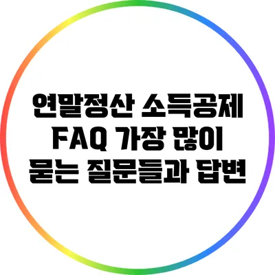 연말정산 소득공제 FAQ: 가장 많이 묻는 질문들과 답변