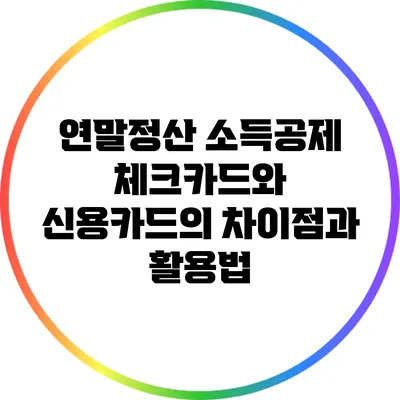 연말정산 소득공제: 체크카드와 신용카드의 차이점과 활용법