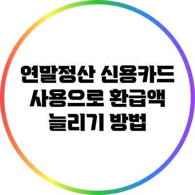 연말정산 신용카드 사용으로 환급액 늘리기 방법
