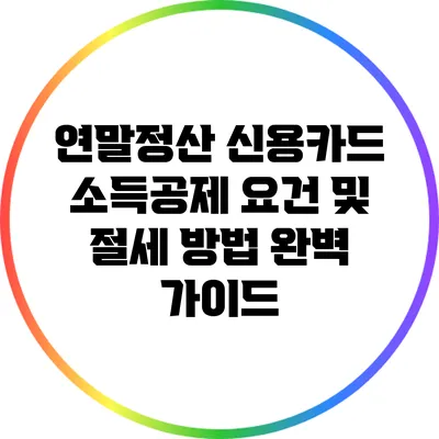 연말정산 신용카드 소득공제 요건 및 절세 방법 완벽 가이드