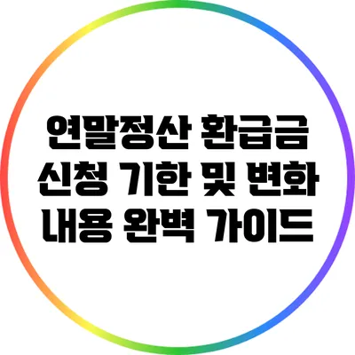 연말정산 환급금 신청 기한 및 변화 내용 완벽 가이드