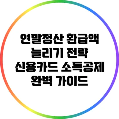 연말정산 환급액 늘리기 전략: 신용카드 소득공제 완벽 가이드
