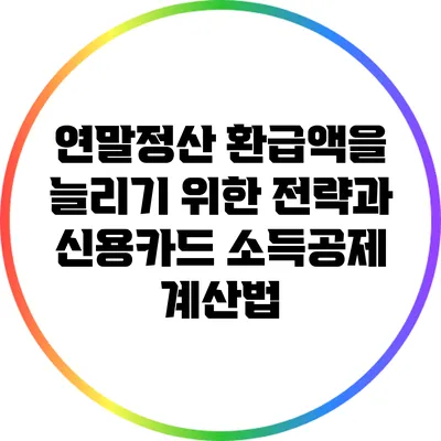 연말정산 환급액을 늘리기 위한 전략과 신용카드 소득공제 계산법