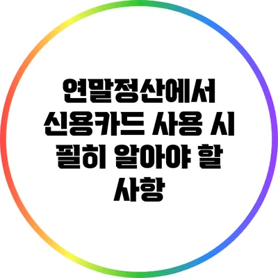 연말정산에서 신용카드 사용 시 필히 알아야 할 사항