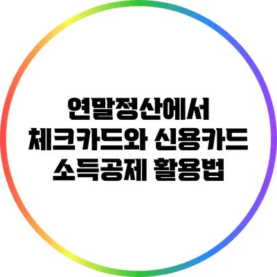 연말정산에서 체크카드와 신용카드 소득공제 활용법