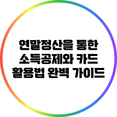 연말정산을 통한 소득공제와 카드 활용법 완벽 가이드