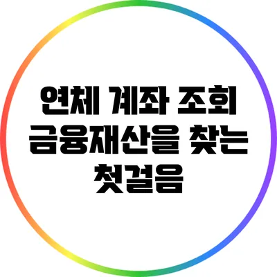 연체 계좌 조회: 금융재산을 찾는 첫걸음