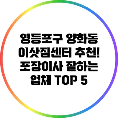 영등포구 양화동 이삿짐센터 추천! 포장이사 잘하는 업체 TOP 5