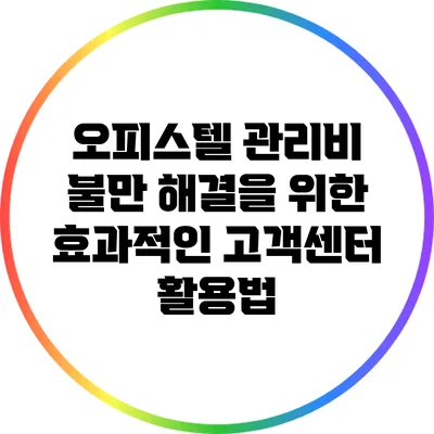 오피스텔 관리비 불만 해결을 위한 효과적인 고객센터 활용법