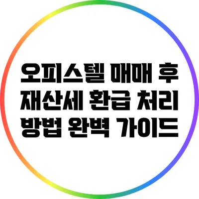오피스텔 매매 후 재산세 환급 처리 방법 완벽 가이드