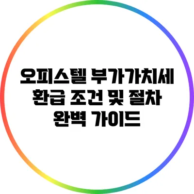 오피스텔 부가가치세 환급 조건 및 절차 완벽 가이드