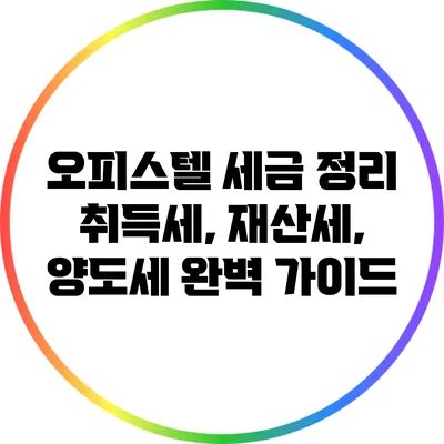 오피스텔 세금 정리: 취득세, 재산세, 양도세 완벽 가이드