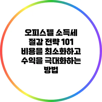 오피스텔 소득세 절감 전략 101: 비용을 최소화하고 수익을 극대화하는 방법