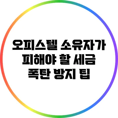 오피스텔 소유자가 피해야 할 세금 폭탄 방지 팁