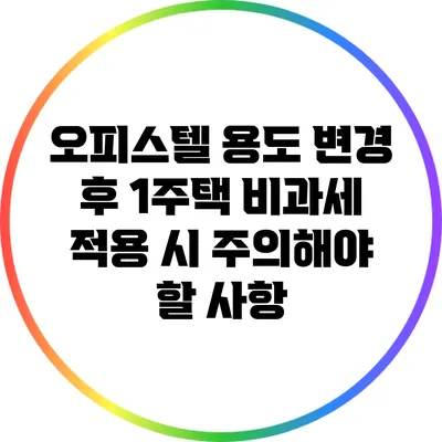 오피스텔 용도 변경 후 1주택 비과세 적용 시 주의해야 할 사항