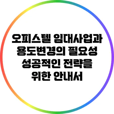 오피스텔 임대사업과 용도변경의 필요성: 성공적인 전략을 위한 안내서