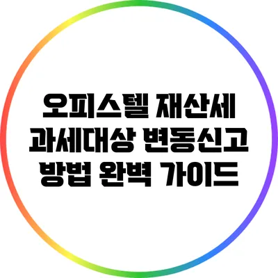 오피스텔 재산세 과세대상 변동신고 방법 완벽 가이드