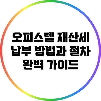 오피스텔 재산세 납부 방법과 절차 완벽 가이드