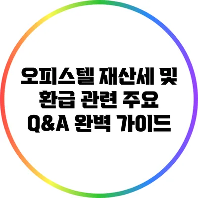 오피스텔 재산세 및 환급 관련 주요 Q&A 완벽 가이드