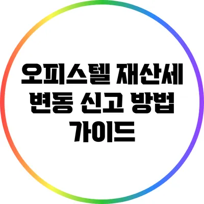오피스텔 재산세 변동 신고 방법 가이드