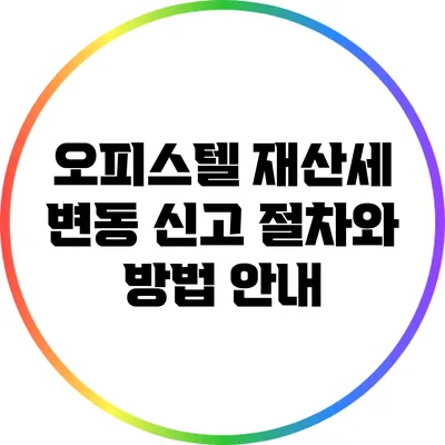 오피스텔 재산세 변동 신고 절차와 방법 안내
