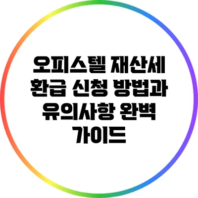 오피스텔 재산세 환급 신청 방법과 유의사항 완벽 가이드