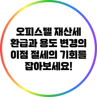 오피스텔 재산세 환급과 용도 변경의 이점: 절세의 기회를 잡아보세요!